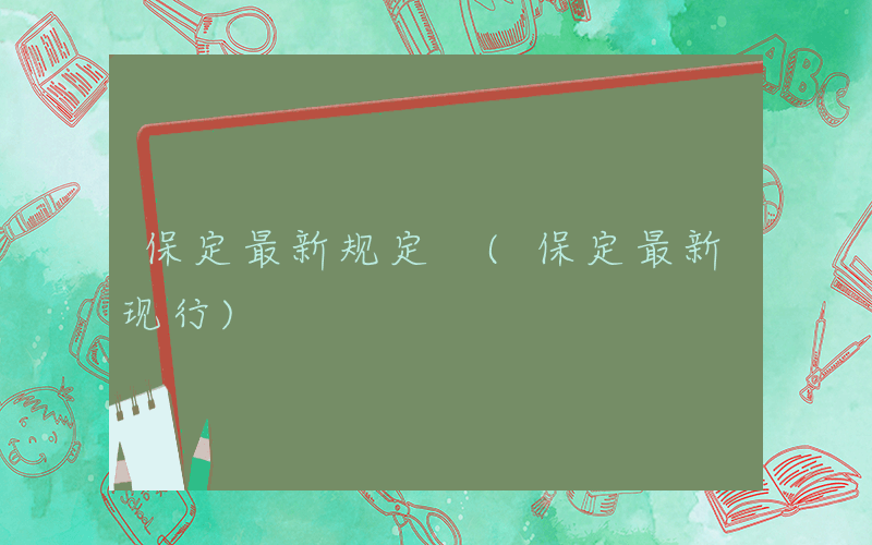 保定最新规定 (保定最新现行)